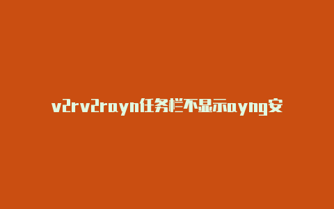 v2rv2rayn任务栏不显示ayng安卓 github-v2rayng