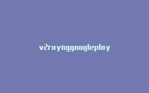 v2raynggoogleplay