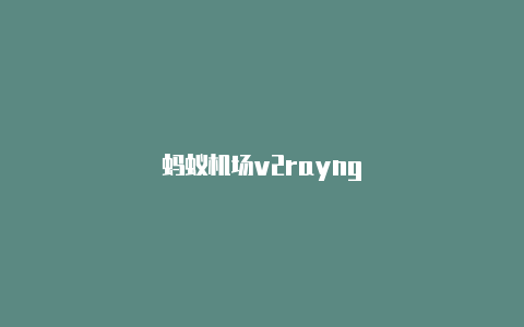 蚂蚁机场v2rayng-v2rayng