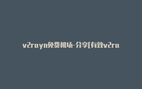 v2rayn免费机场-分享[有效v2rayng订阅节点怎么购买未失效-v2rayng