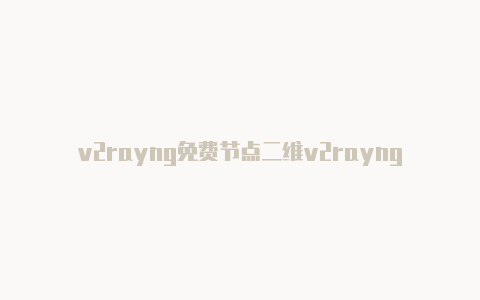 v2rayng免费节点二维v2rayng什么意思码-v2rayng