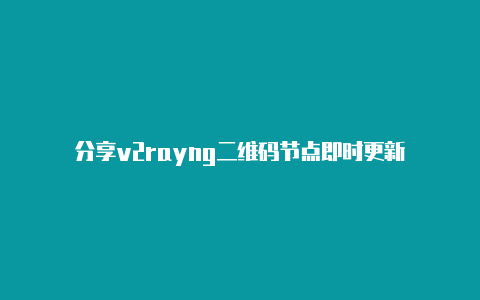 分享v2rayng二维码节点即时更新-v2rayng