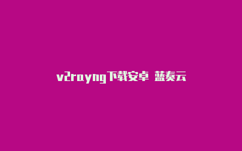 v2rayng下载安卓 蓝奏云-v2rayng