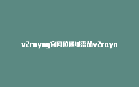 v2rayng官网逍遥城番茄v2rayng-v2rayng