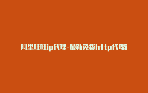 阿里旺旺ip代理-最新免费http代理ip每时更新-v2rayng