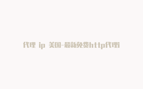 代理 ip 美国-最新免费http代理ip每时更新-v2rayng