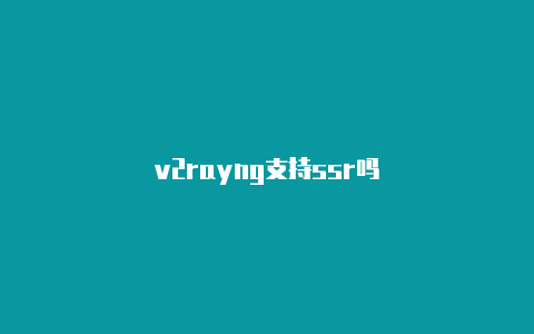 v2rayng支持ssr吗-v2rayng