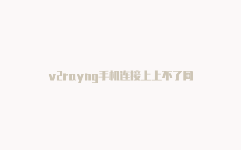 v2rayng手机连接上上不了网