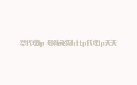 怼代理ip-最新免费http代理ip天天更新-v2rayng