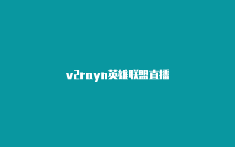 v2rayn英雄联盟直播-v2rayng