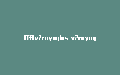 打开v2rayngios v2rayng