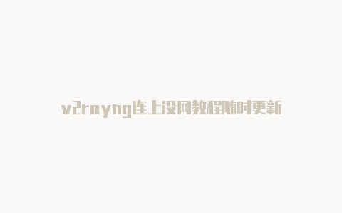 v2rayng连上没网教程随时更新-v2rayng