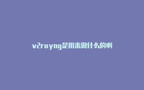 v2rayng是用来做什么的啊