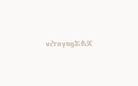 v2rayng怎么买-v2rayng