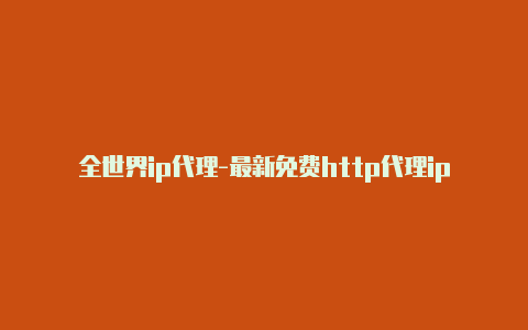 全世界ip代理-最新免费http代理ip随时更新-v2rayng