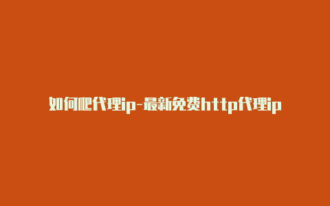 如何爬代理ip-最新免费http代理ip即时更新-v2rayng