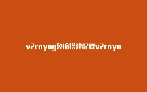 v2rayng免流搭建配置v2rayn-v2rayng