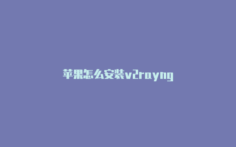 苹果怎么安装v2rayng-v2rayng