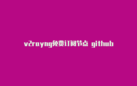 v2rayng免费订阅节点 github-v2rayng