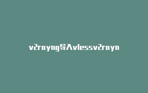 v2rayng导入vlessv2rayn core下载百度云-v2rayng