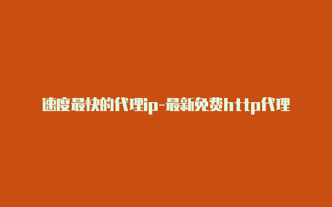 速度最快的代理ip-最新免费http代理ip即时更新-v2rayng