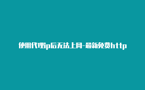 使用代理ip后无法上网-最新免费http代理ip随时更新-v2rayng