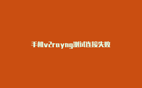 手机v2rayng测试连接失败-v2rayng