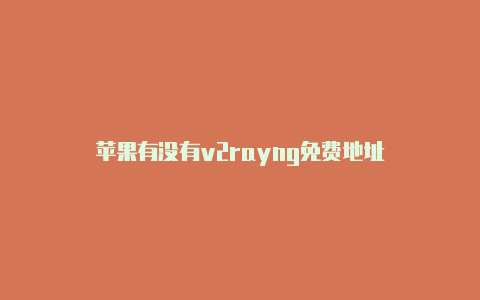 苹果有没有v2rayng免费地址-v2rayng