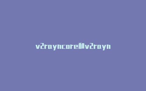 v2rayncore和v2rayn-v2rayng