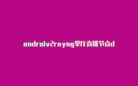 androiv2rayng掌厅直播节点d v2rayng-v2rayng