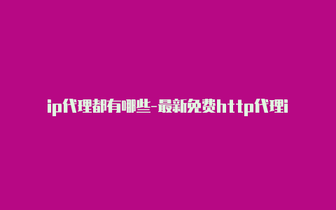 ip代理都有哪些-最新免费http代理ip每天更新-v2rayng