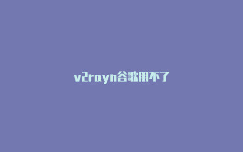 v2rayn谷歌用不了-v2rayng