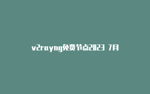 v2rayng免费节点2023 7月-v2rayng