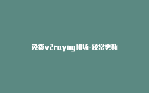 免费v2rayng机场-经常更新-v2rayng