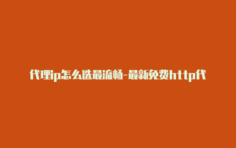 代理ip怎么选最流畅-最新免费http代理ip每时更新-v2rayng