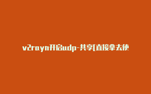 v2rayn开启udp-共享[直接拿去使用-v2rayng