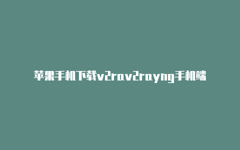 苹果手机下载v2rav2rayng手机端上不了网yng-v2rayng