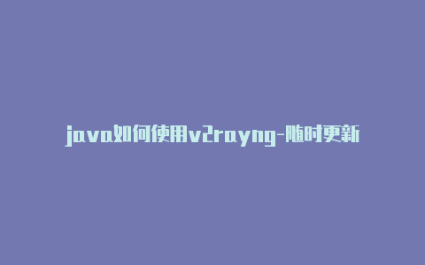 java如何使用v2rayng-随时更新-v2rayng