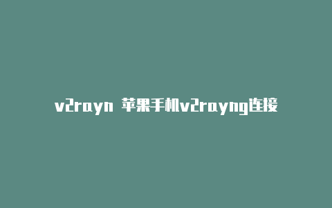 v2rayn 苹果手机v2rayng连接-v2rayng