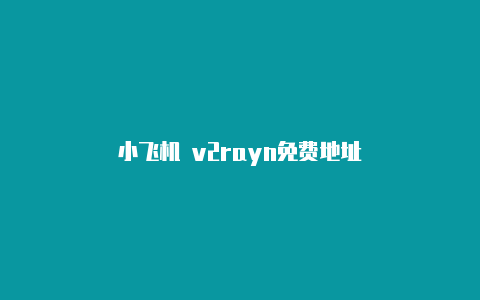 小飞机 v2rayn免费地址-v2rayng