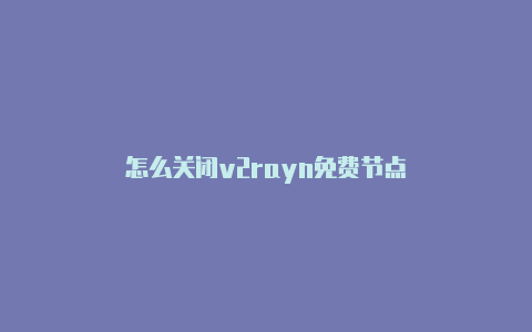 怎么关闭v2rayn免费节点-v2rayng