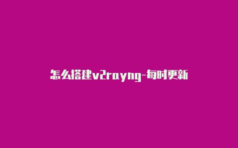 怎么搭建v2rayng-每时更新-v2rayng