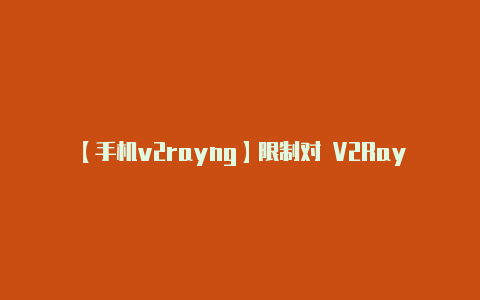 【手机v2rayng】限制对 V2Ray