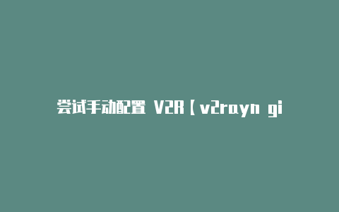 尝试手动配置 V2R【v2rayn github】