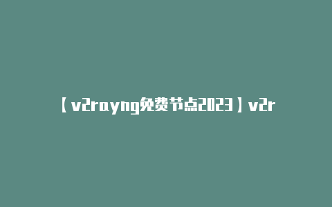 【v2rayng免费节点2023】v2ray最新节点_v2ray节点免费-v2rayng