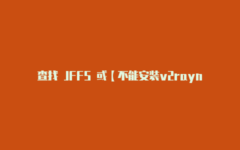 查找 JFFS 或【不能安装v2rayng】