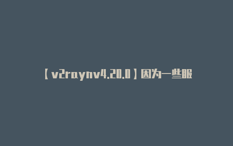 【v2raynv4.20.0】因为一些服务提供商提