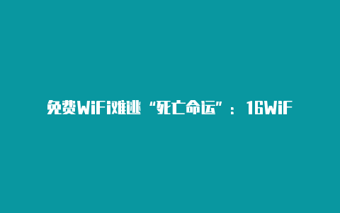 免费WiFi难逃“死亡命运”：16WiFi将暂停服务or永久关停？【v2rayn地址】-v2rayng