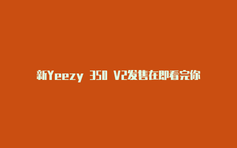 新Yeezy 350 V2发售在即看完你就得种草！【v2rayn地址】