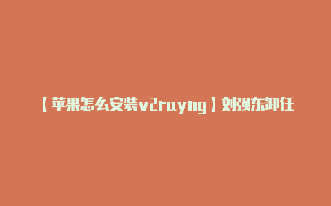 【苹果怎么安装v2rayng】刘强东卸任京东CEO后当上了平石头村村长-v2rayng